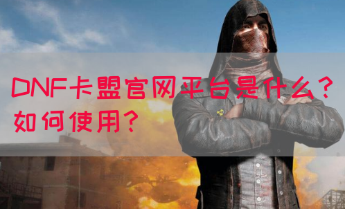 DNF卡盟官网平台是什么？如何使用？