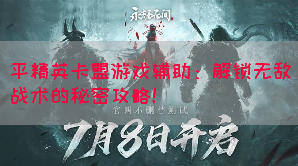 平精英卡盟游戏辅助：解锁无敌战术的秘密攻略！