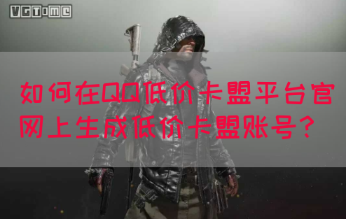 如何在QQ低价卡盟平台官网上生成低价卡盟账号？