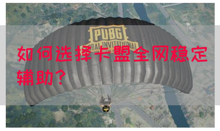 如何选择卡盟全网稳定辅助？