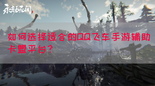 如何选择适合的QQ飞车手游辅助卡盟平台？