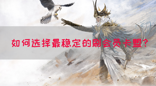 如何选择最稳定的刷会员卡盟？