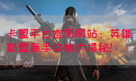 卡盟平台官网网站：英雄联盟新手攻略大揭秘！
