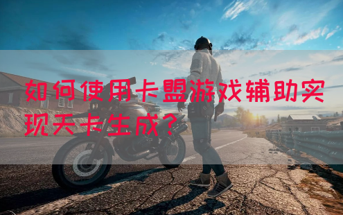 如何使用卡盟游戏辅助实现天卡生成？