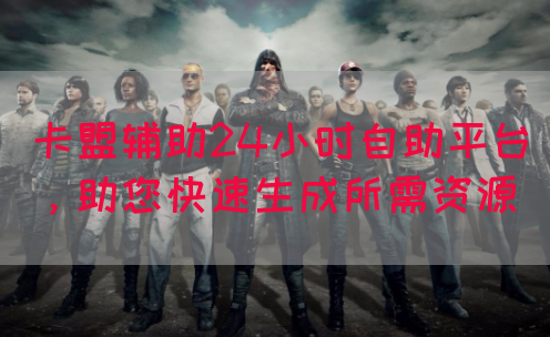 卡盟辅助24小时自助平台，助您快速生成所需资源