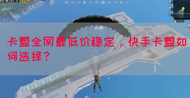 卡盟全网最低价稳定，快手卡盟如何选择？