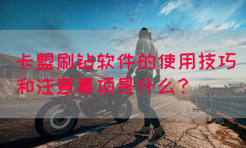 卡盟刷钻软件的使用技巧和注意事项是什么？