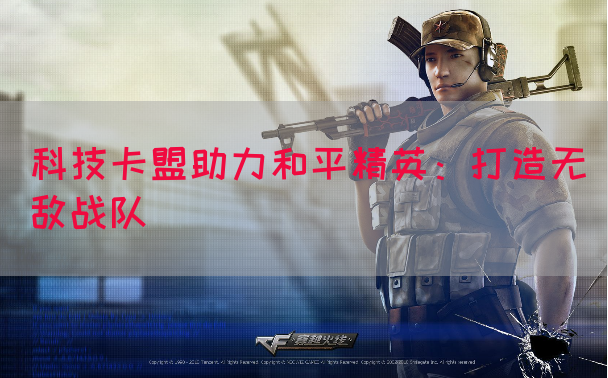 科技卡盟助力和平精英：打造无敌战队