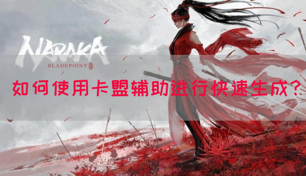 如何使用卡盟辅助进行快速生成？
