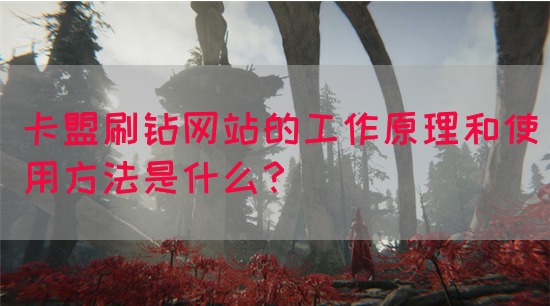 卡盟刷钻网站的工作原理和使用方法是什么？