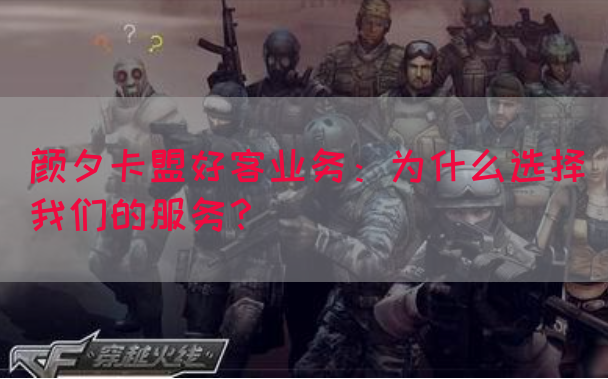 颜夕卡盟好客业务：为什么选择我们的服务？
