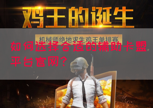 如何选择合适的辅助卡盟平台官网？(图1)