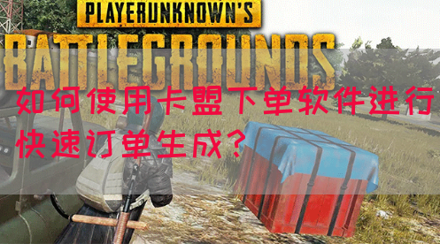 如何使用卡盟下单软件进行快速订单生成？