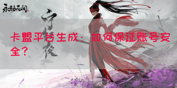 卡盟平台生成：如何保证账号安全？