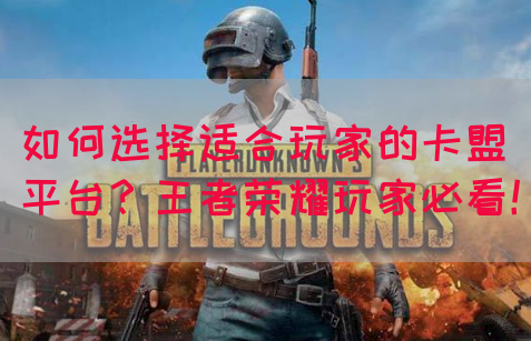 如何选择适合玩家的卡盟平台？王者荣耀玩家必看！