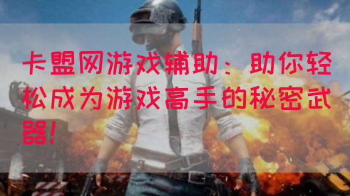 卡盟网游戏辅助：助你轻松成为游戏高手的秘密武器！