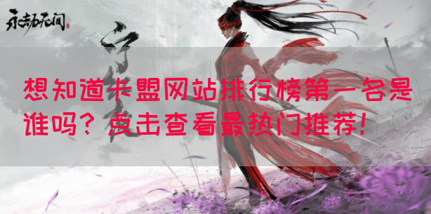 想知道卡盟网站排行榜第一名是谁吗？点击查看最热门推荐！