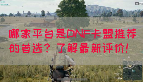 哪家平台是DNF卡盟推荐的首选？了解最新评价！