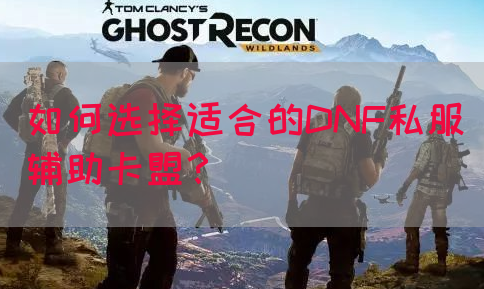 如何选择适合的DNF私服辅助卡盟？