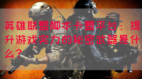 英雄联盟脚本卡盟平台：提升游戏实力的秘密武器是什么？