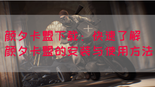 颜夕卡盟下载：快速了解颜夕卡盟的安装与使用方法