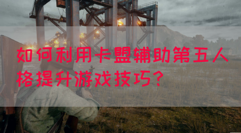 如何利用卡盟辅助第五人格提升游戏技巧？