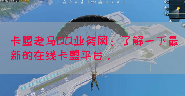 卡盟老马QQ业务网：了解一下最新的在线卡盟平台。