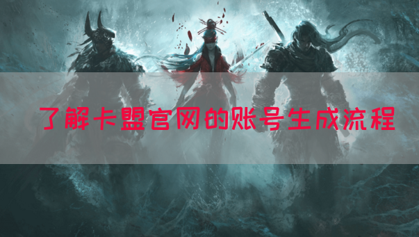了解卡盟官网的账号生成流程