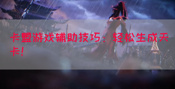 卡盟游戏辅助技巧：轻松生成天卡！