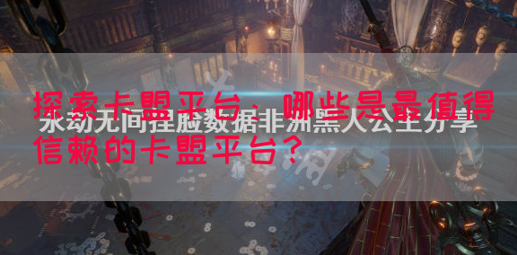 探索卡盟平台：哪些是最值得信赖的卡盟平台？