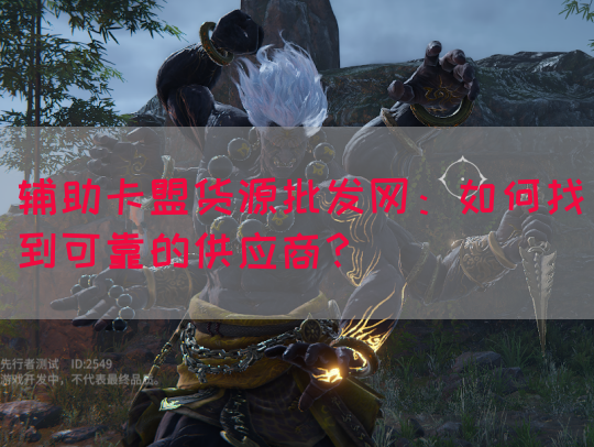 辅助卡盟货源批发网：如何找到可靠的供应商？