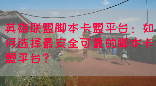 英雄联盟脚本卡盟平台：如何选择最安全可靠的脚本卡盟平台？