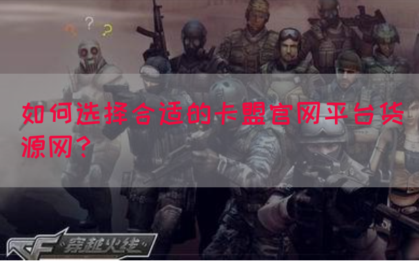 如何选择合适的卡盟官网平台货源网？