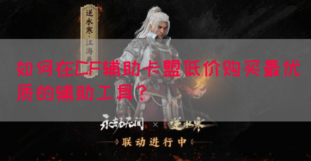 如何在CF辅助卡盟低价购买最优质的辅助工具？