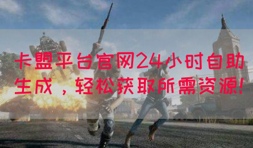 卡盟平台官网24小时自助生成，轻松获取所需资源！