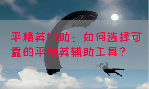 平精英辅助：如何选择可靠的平精英辅助工具？