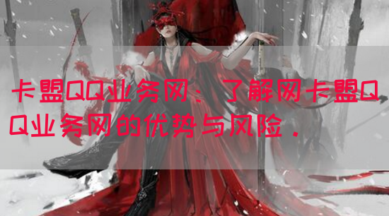卡盟QQ业务网：了解网卡盟QQ业务网的优势与风险。