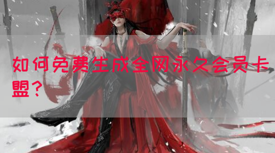 如何免费生成全网永久会员卡盟？(图1)