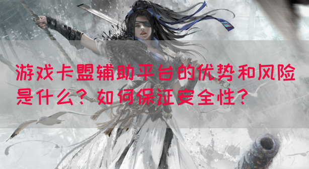 游戏卡盟辅助平台的优势和风险是什么？如何保证安全性？