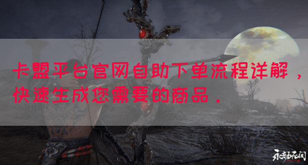 卡盟平台官网自助下单流程详解，快速生成您需要的商品。(图1)