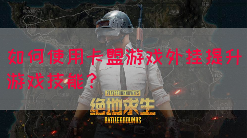 如何使用卡盟游戏外挂提升游戏技能?(图1) 如何使用卡盟游戏外挂提升游戏技能?(图1)