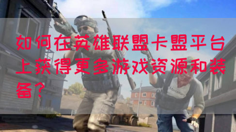 如何在英雄联盟卡盟平台上获得更多游戏资源和装备？