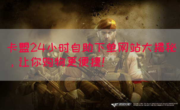 卡盟24小时自助下单网站大揭秘，让你购物更便捷！