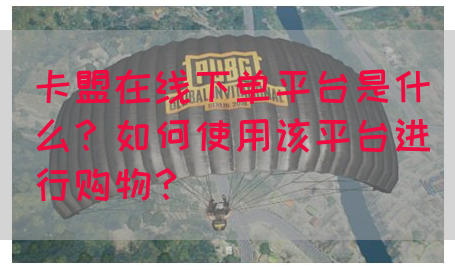 卡盟在线下单平台是什么？如何使用该平台进行购物？