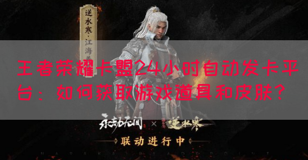 王者荣耀卡盟24小时自动发卡平台：如何获取游戏道具和皮肤？