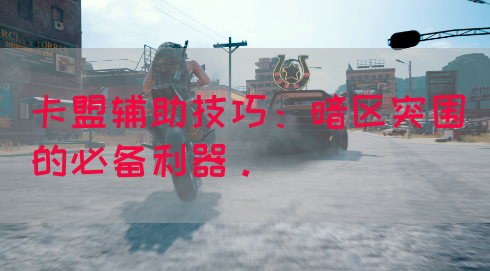 卡盟辅助技巧：暗区突围的必备利器。