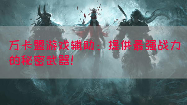 万卡盟游戏辅助：提供最强战力的秘密武器！