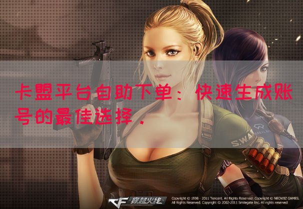 卡盟平台自助下单：快速生成账号的最佳选择。