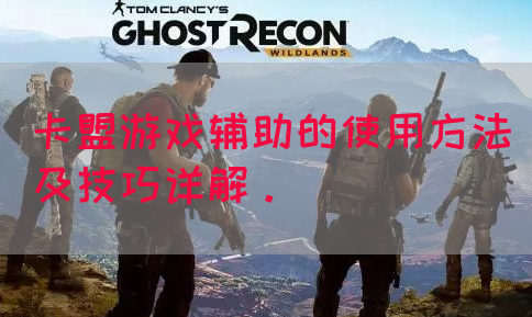 卡盟游戏辅助的使用方法及技巧详解。