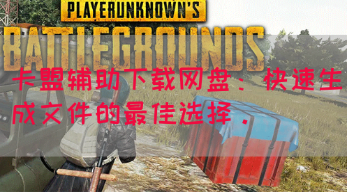 卡盟辅助下载网盘：快速生成文件的最佳选择。